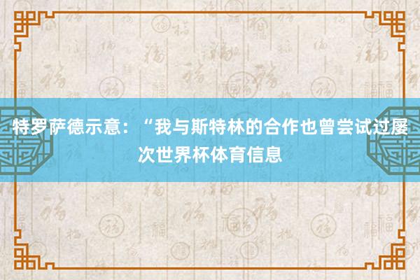 特罗萨德示意:“我与斯特林的合作也曾尝试过屡次世界杯体育信息