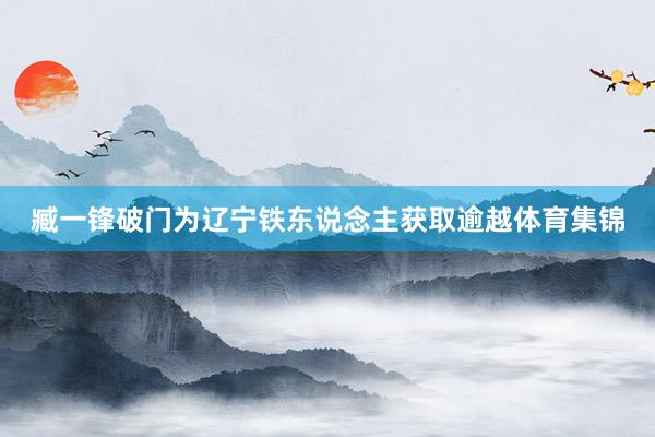 臧一锋破门为辽宁铁东说念主获取逾越体育集锦