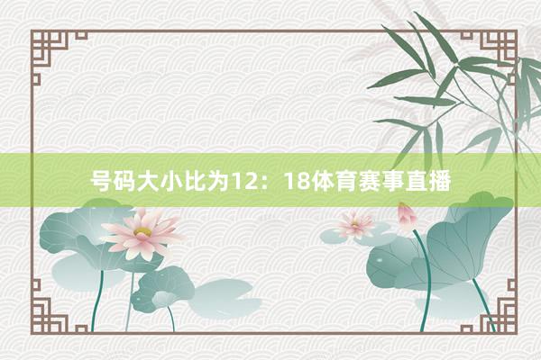 号码大小比为12:18体育赛事直播