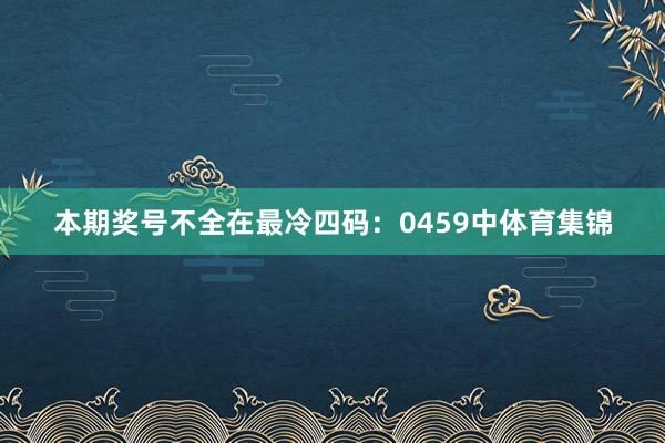 本期奖号不全在最冷四码:0459中体育集锦