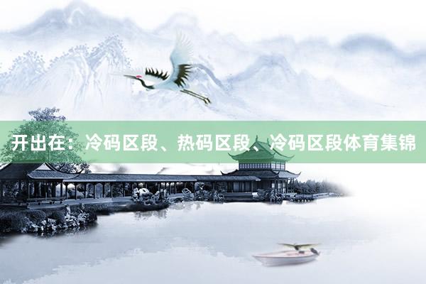 开出在:冷码区段、热码区段、冷码区段体育集锦