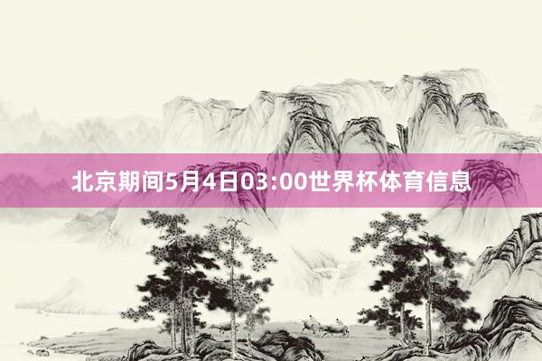 北京期间5月4日03:00世界杯体育信息