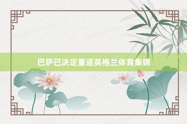 巴萨已决定重返英格兰体育集锦
